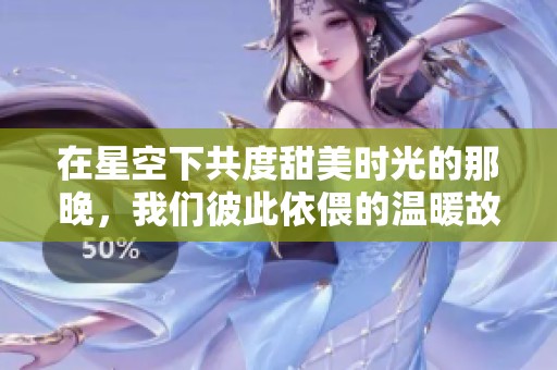 在星空下共度甜美时光的那晚，我们彼此依偎的温暖故事