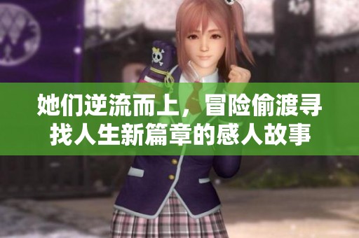 她们逆流而上，冒险偷渡寻找人生新篇章的感人故事