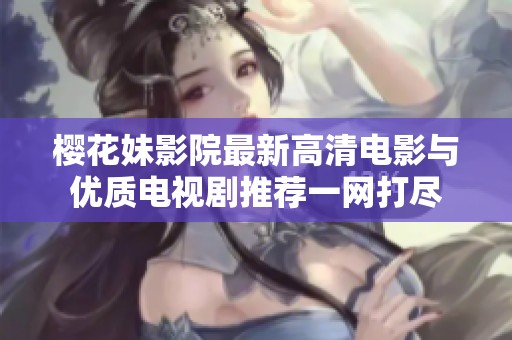 樱花妹影院最新高清电影与优质电视剧推荐一网打尽