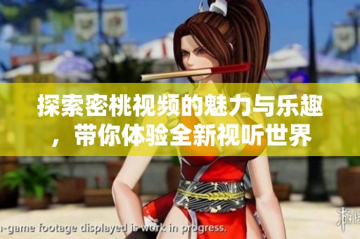 探索密桃视频的魅力与乐趣，带你体验全新视听世界