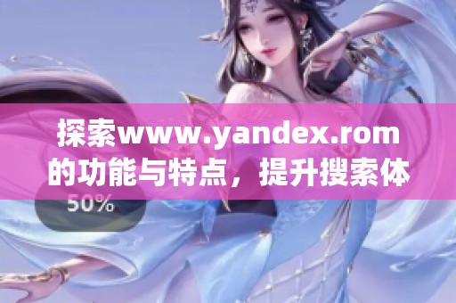 探索www.yandex.rom的功能与特点，提升搜索体验