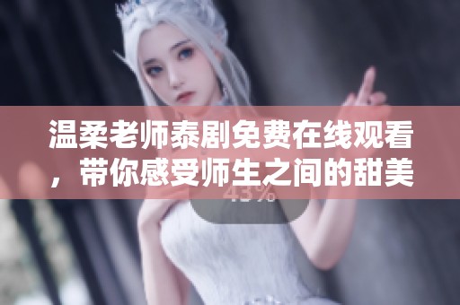 温柔老师泰剧免费在线观看，带你感受师生之间的甜美情感