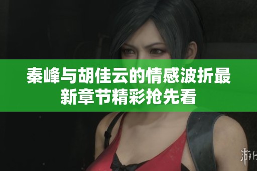 秦峰与胡佳云的情感波折最新章节精彩抢先看
