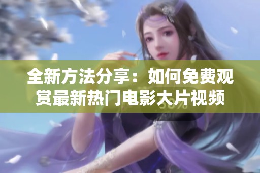 全新方法分享：如何免费观赏最新热门电影大片视频