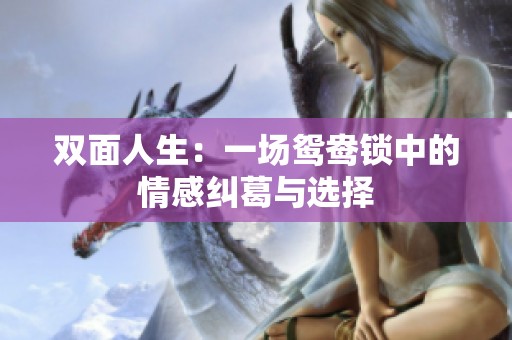 双面人生：一场鸳鸯锁中的情感纠葛与选择