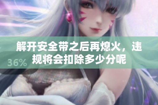 解开安全带之后再熄火，违规将会扣除多少分呢