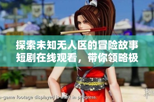 探索未知无人区的冒险故事短剧在线观看，带你领略极限挑战之旅