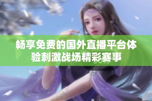 畅享免费的国外直播平台体验刺激战场精彩赛事