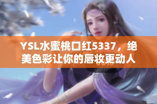 YSL水蜜桃口红5337，绝美色彩让你的唇妆更动人