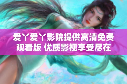 爱丫爱丫影院提供高清免费观看版 优质影视享受尽在其中