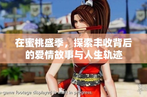 在蜜桃盛季，探索丰收背后的爱情故事与人生轨迹