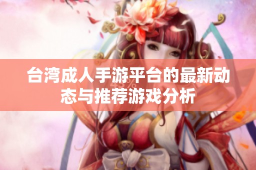 台湾成人手游平台的最新动态与推荐游戏分析