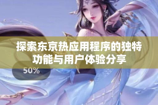 探索东京热应用程序的独特功能与用户体验分享
