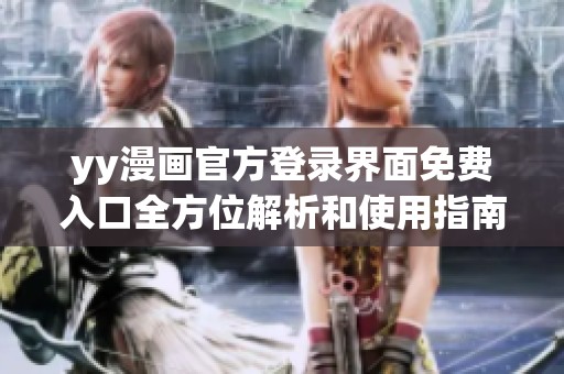 yy漫画官方登录界面免费入口全方位解析和使用指南