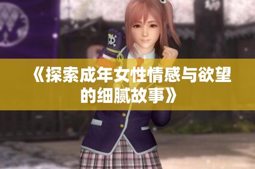 《探索成年女性情感与欲望的细腻故事》