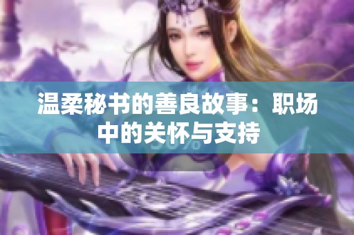 温柔秘书的善良故事：职场中的关怀与支持