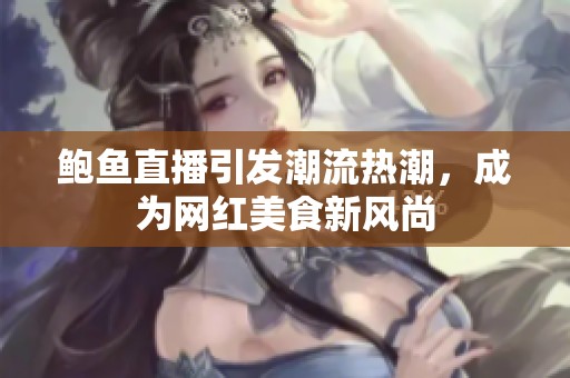 鲍鱼直播引发潮流热潮，成为网红美食新风尚
