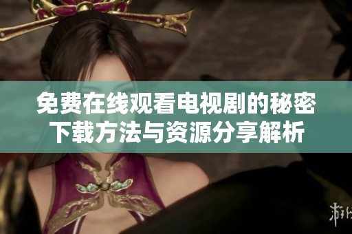 免费在线观看电视剧的秘密下载方法与资源分享解析