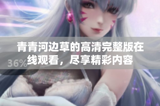 青青河边草的高清完整版在线观看，尽享精彩内容