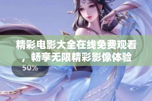 精彩电影大全在线免费观看，畅享无限精彩影像体验