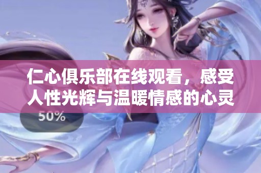 仁心俱乐部在线观看，感受人性光辉与温暖情感的心灵之旅