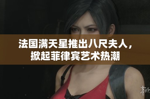 法国满天星推出八尺夫人，掀起菲律宾艺术热潮