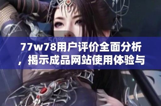 77w78用户评价全面分析，揭示成品网站使用体验与优缺点