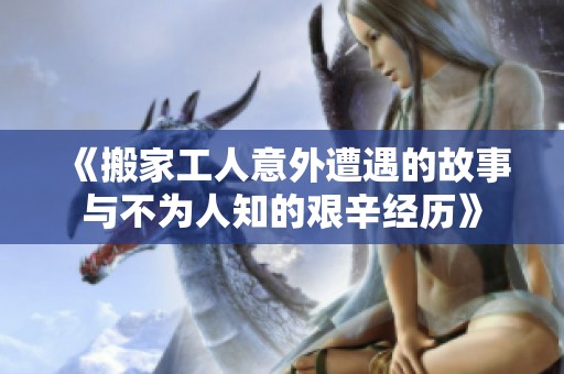 《搬家工人意外遭遇的故事与不为人知的艰辛经历》