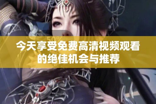 今天享受免费高清视频观看的绝佳机会与推荐