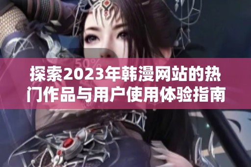 探索2023年韩漫网站的热门作品与用户使用体验指南