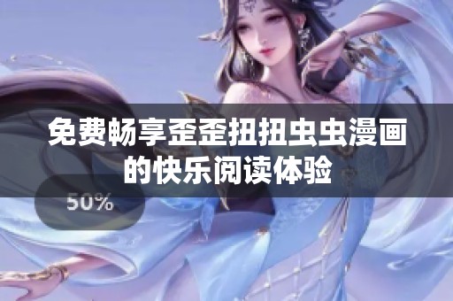 免费畅享歪歪扭扭虫虫漫画的快乐阅读体验