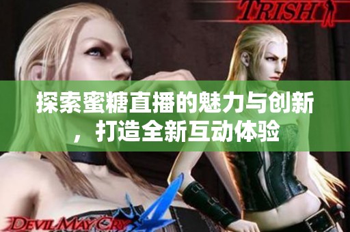 探索蜜糖直播的魅力与创新，打造全新互动体验