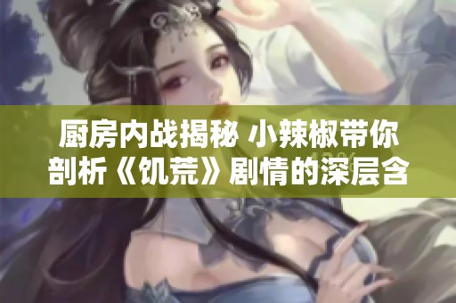 厨房内战揭秘 小辣椒带你剖析《饥荒》剧情的深层含义