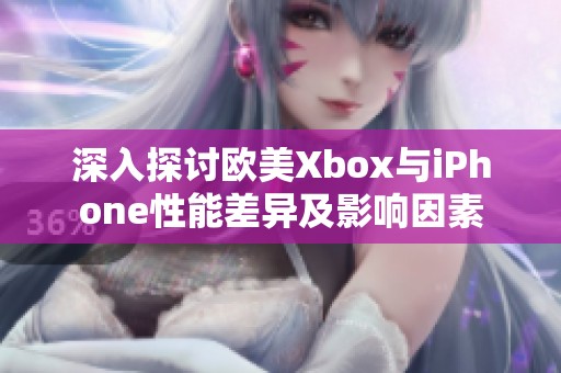 深入探讨欧美Xbox与iPhone性能差异及影响因素