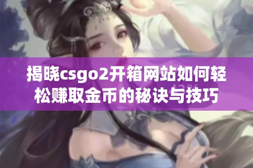 揭晓csgo2开箱网站如何轻松赚取金币的秘诀与技巧