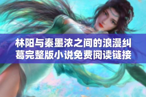 林阳与秦墨浓之间的浪漫纠葛完整版小说免费阅读链接分享