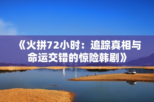 《火拼72小时：追踪真相与命运交错的惊险韩剧》