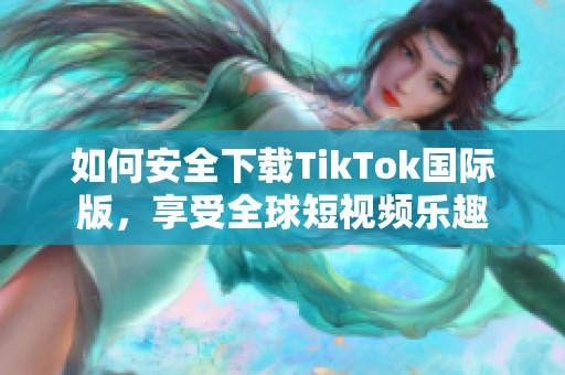 如何安全下载TikTok国际版，享受全球短视频乐趣