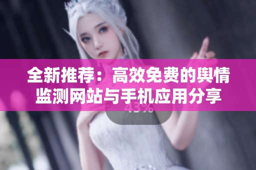 全新推荐：高效免费的舆情监测网站与手机应用分享