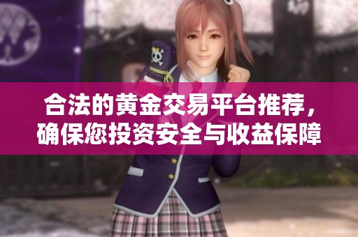 合法的黄金交易平台推荐，确保您投资安全与收益保障