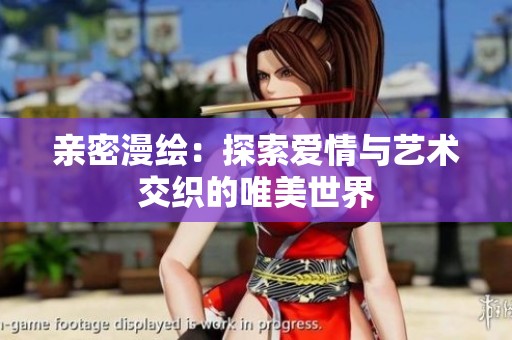 亲密漫绘：探索爱情与艺术交织的唯美世界