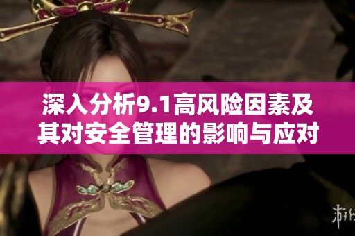 深入分析9.1高风险因素及其对安全管理的影响与应对策略