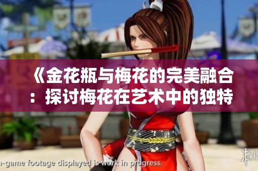 《金花瓶与梅花的完美融合：探讨梅花在艺术中的独特魅力》