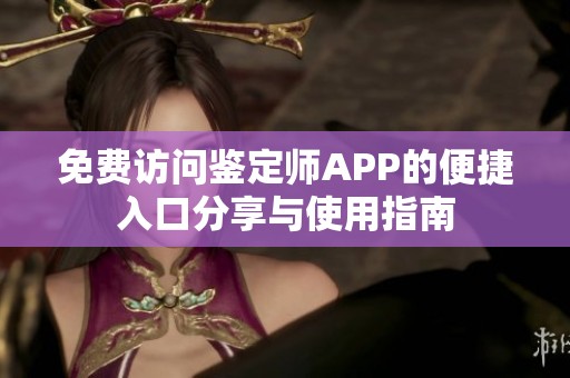 免费访问鉴定师APP的便捷入口分享与使用指南