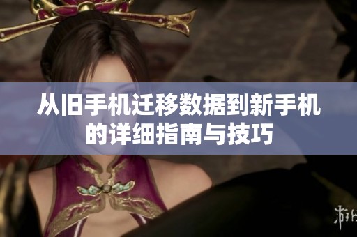 从旧手机迁移数据到新手机的详细指南与技巧