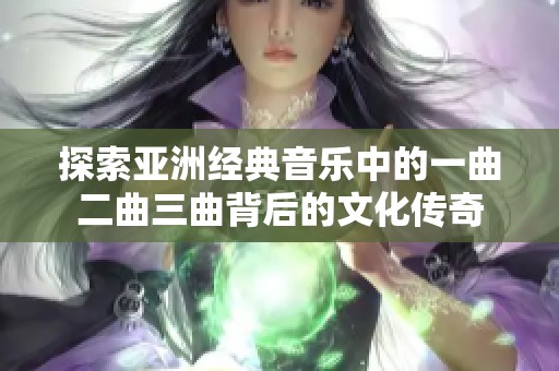 探索亚洲经典音乐中的一曲二曲三曲背后的文化传奇