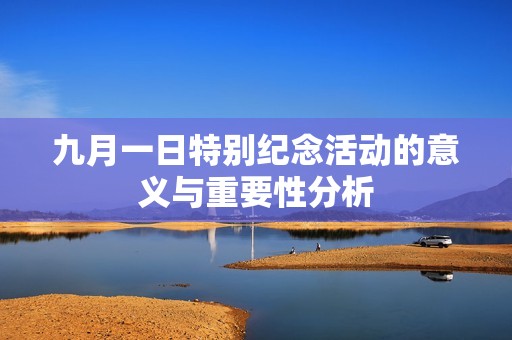 九月一日特别纪念活动的意义与重要性分析