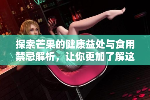 探索芒果的健康益处与食用禁忌解析，让你更加了解这种水果