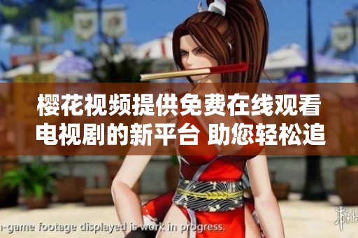 樱花视频提供免费在线观看电视剧的新平台 助您轻松追剧