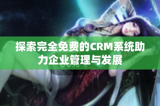探索完全免费的CRM系统助力企业管理与发展